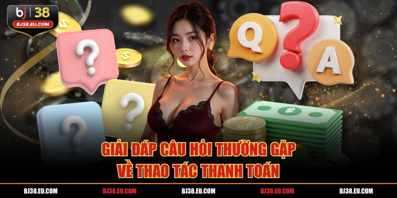Giải đáp câu hỏi thường gặp về thao tác thanh toán