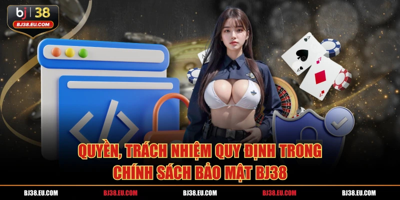 Quyền, trách nhiệm quy định trong chính sách bảo mật BJ38