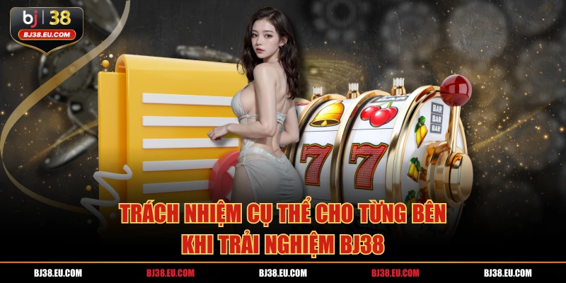 Trách nhiệm cụ thể cho từng bên khi trải nghiệm BJ38