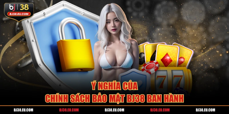 Ý nghĩa của chính sách bảo mật BJ38 ban hành